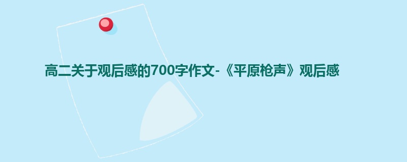 高二关于观后感的700字作文-《平原枪声》观后感