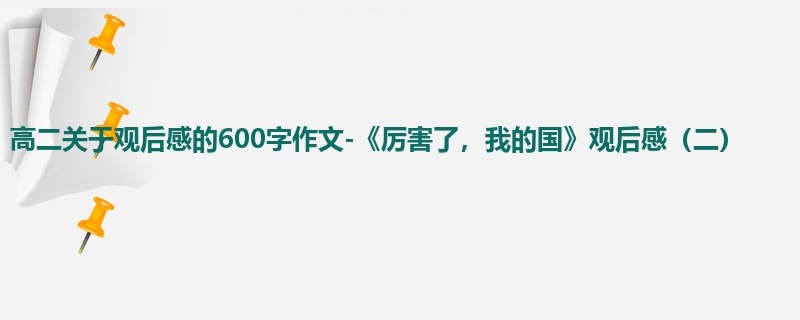 高二关于观后感的600字作文-《厉害了，我的国》观后感（二）