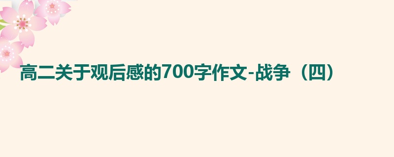 高二关于观后感的700字作文-战争（四）