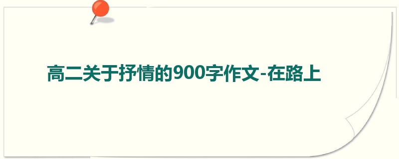 高二关于抒情的900字作文-在路上