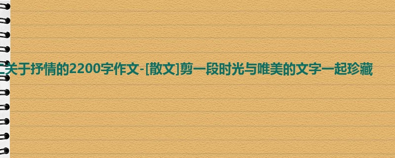 高二关于抒情的2200字作文-[散文]剪一段时光与唯美的文字一起珍藏