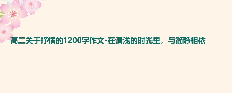 高二关于抒情的1200字作文-在清浅的时光里，与简静相依