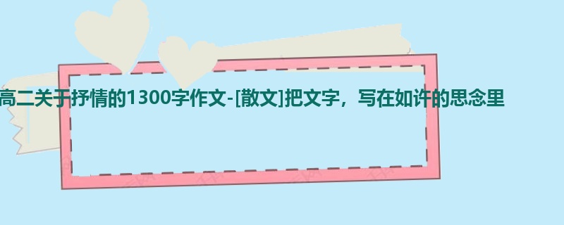 高二关于抒情的1300字作文-[散文]把文字，写在如许的思念里