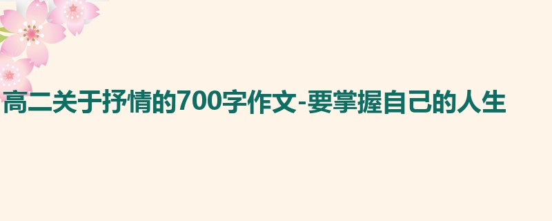 高二关于抒情的700字作文-要掌握自己的人生