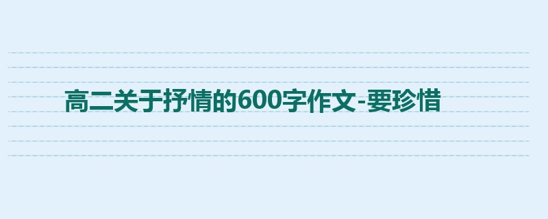 高二关于抒情的600字作文-要珍惜