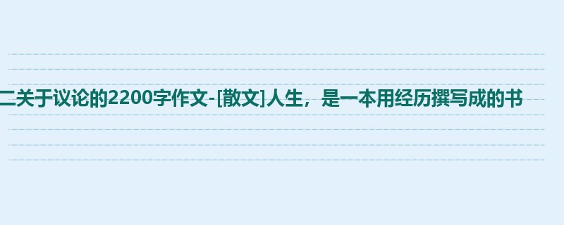 高二关于议论的2200字作文-[散文]人生，是一本用经历撰写成的书