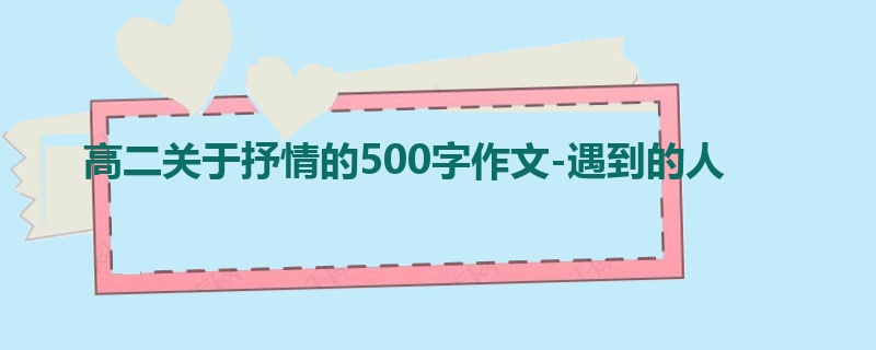 高二关于抒情的500字作文-遇到的人