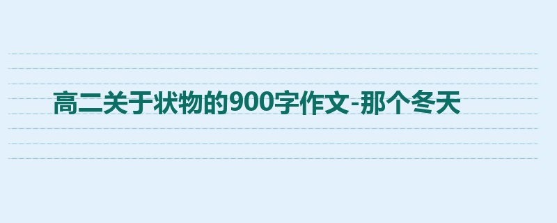 高二关于状物的900字作文-那个冬天