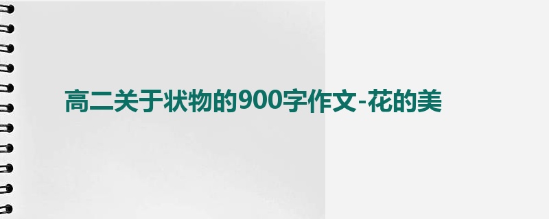 高二关于状物的900字作文-花的美