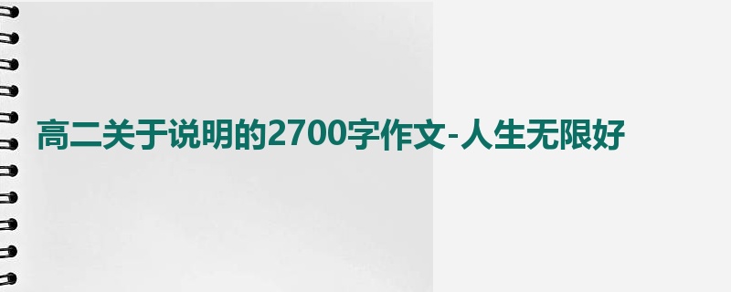 高二关于说明的2700字作文-人生无限好