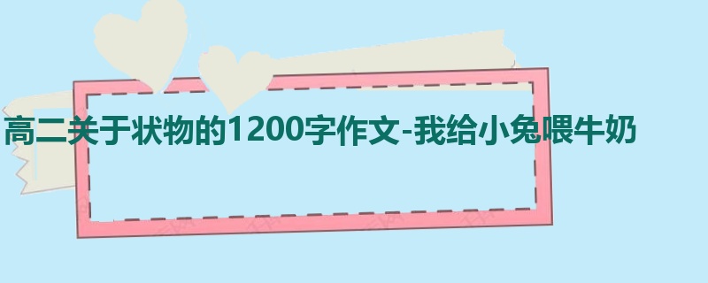 高二关于状物的1200字作文-我给小兔喂牛奶