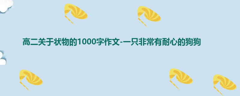 高二关于状物的1000字作文-一只非常有耐心的狗狗