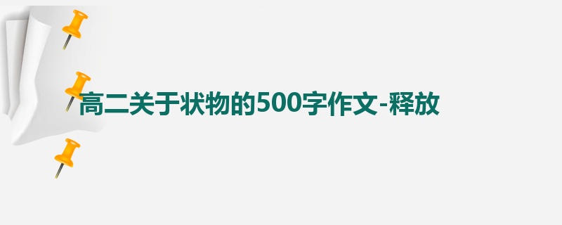 高二关于状物的500字作文-释放