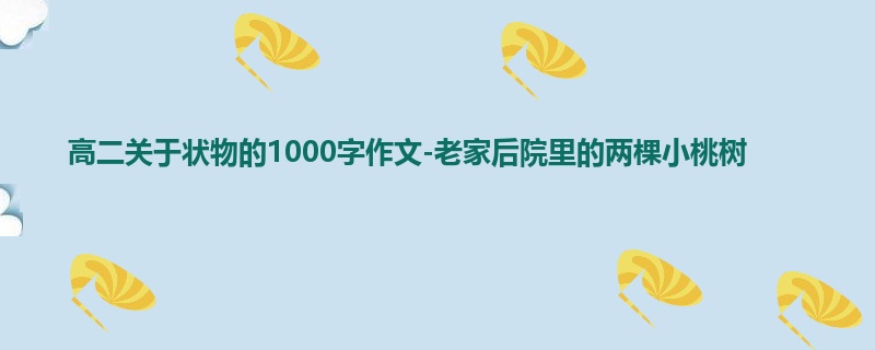 高二关于状物的1000字作文-老家后院里的两棵小桃树