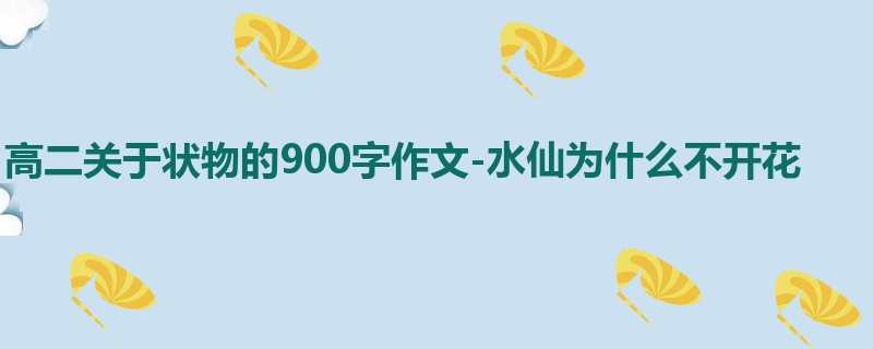 高二关于状物的900字作文-水仙为什么不开花
