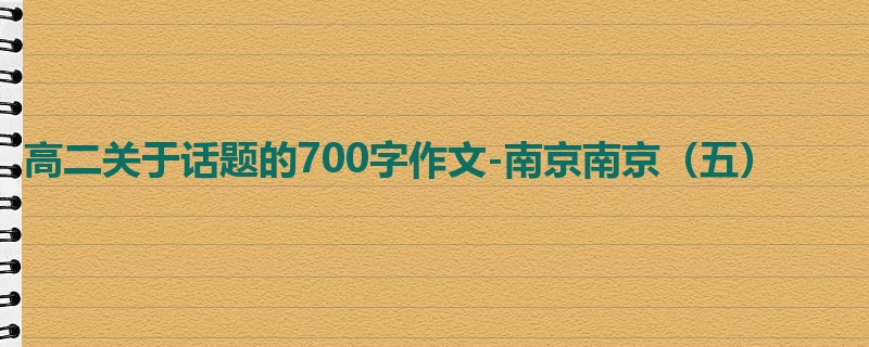 高二关于话题的700字作文-南京南京（五）