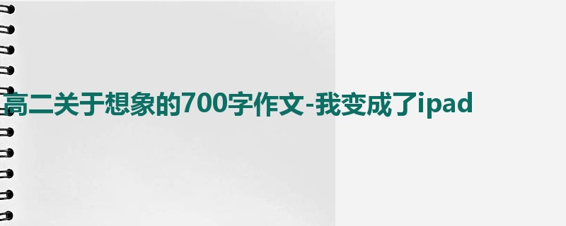 高二关于想象的700字作文-我变成了ipad