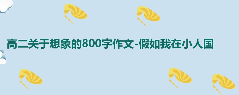 高二关于想象的800字作文-假如我在小人国