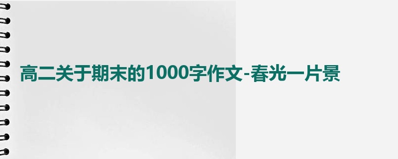 高二关于期末的1000字作文-春光一片景