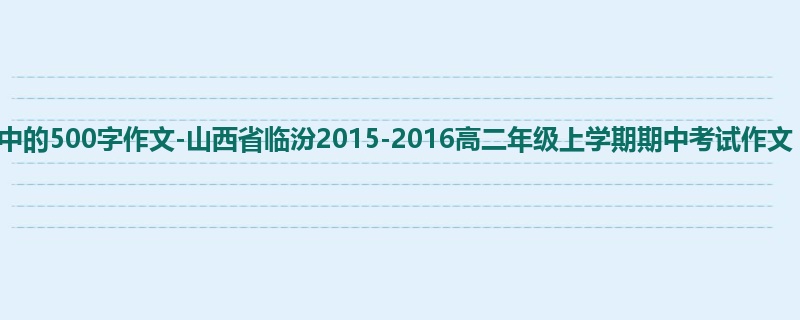高二关于期中的500字作文-山西省临汾2015-2016高二年级上学期期中考试作文