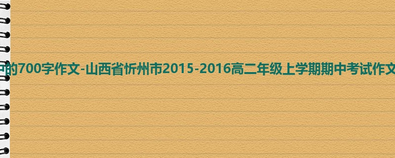 高二关于期中的700字作文-山西省忻州市2015-2016高二年级上学期期中考试作文