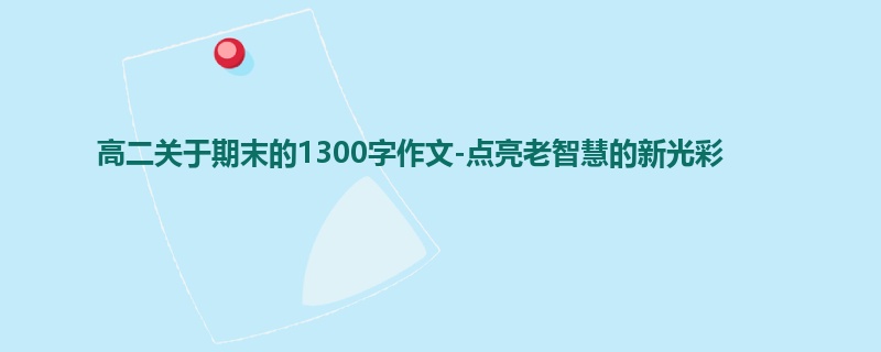 高二关于期末的1300字作文-点亮老智慧的新光彩