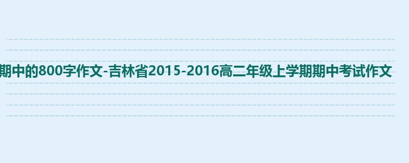 高二关于期中的800字作文-吉林省2015-2016高二年级上学期期中考试作文