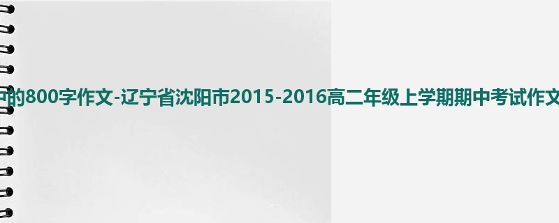 高二关于期中的800字作文-辽宁省沈阳市2015-2016高二年级上学期期中考试作文