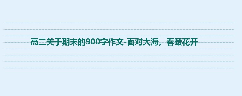 高二关于期末的900字作文-面对大海，春暖花开