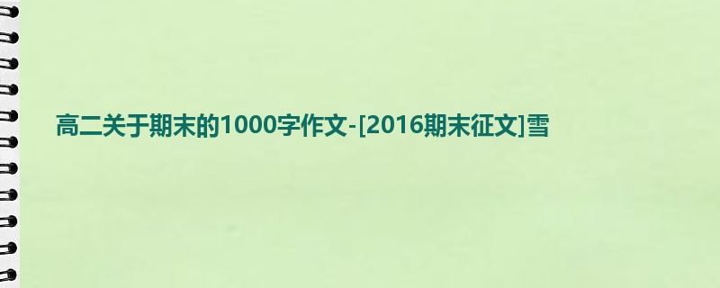 高二关于期末的1000字作文-[2016期末征文]雪