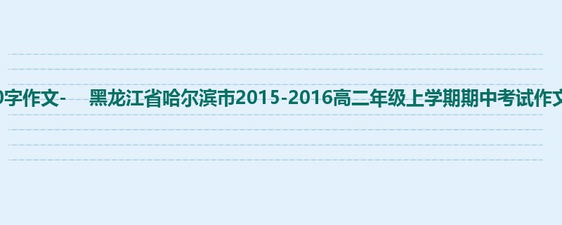 高二关于期中的700字作文-    黑龙江省哈尔滨市2015-2016高二年级上学期期中考试作文