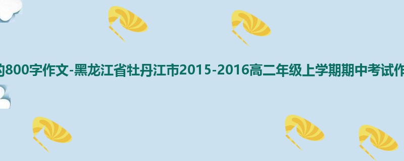 高二关于期中的800字作文-黑龙江省牡丹江市2015-2016高二年级上学期期中考试作文
