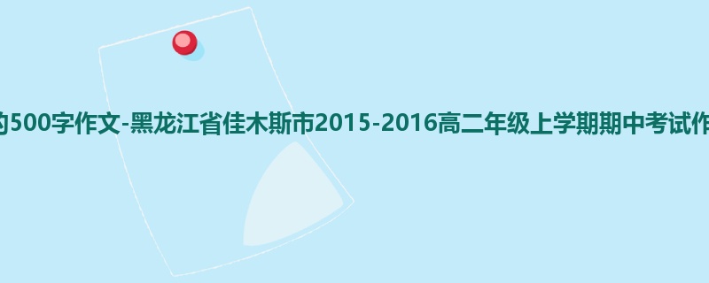 高二关于期中的500字作文-黑龙江省佳木斯市2015-2016高二年级上学期期中考试作文
