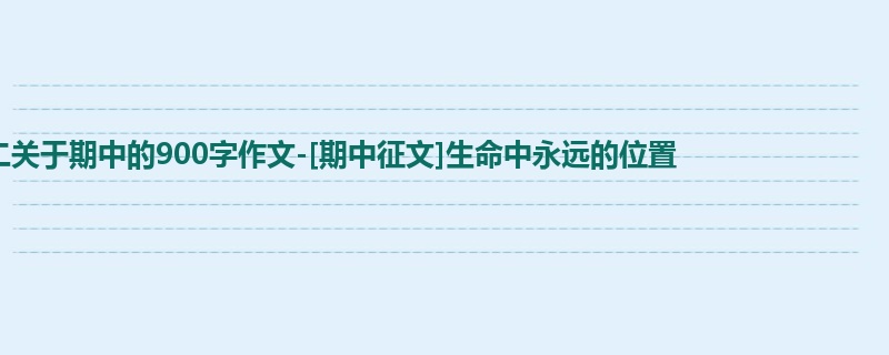 高二关于期中的900字作文-[期中征文]生命中永远的位置      
