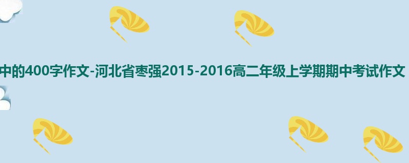 高二关于期中的400字作文-河北省枣强2015-2016高二年级上学期期中考试作文