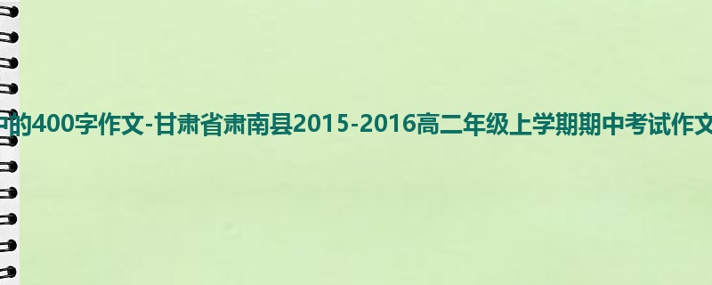 高二关于期中的400字作文-甘肃省肃南县2015-2016高二年级上学期期中考试作文