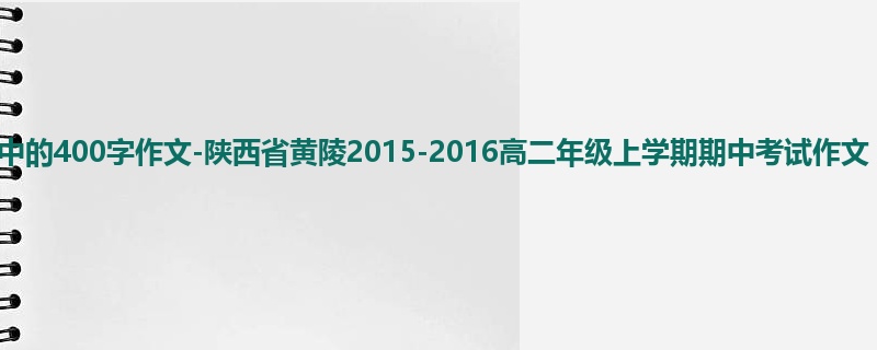 高二关于期中的400字作文-陕西省黄陵2015-2016高二年级上学期期中考试作文