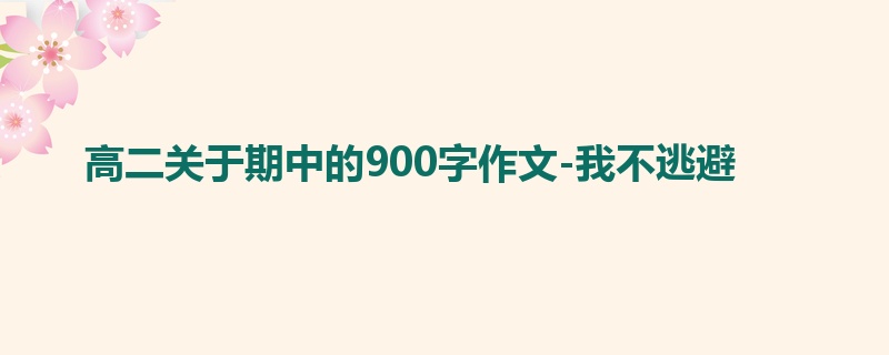 高二关于期中的900字作文-我不逃避