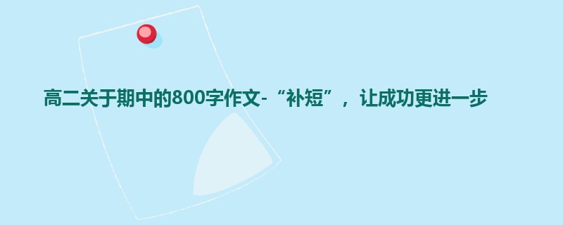 高二关于期中的800字作文-“补短”，让成功更进一步