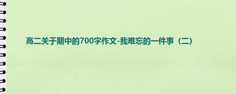 高二关于期中的700字作文-我难忘的一件事（二）