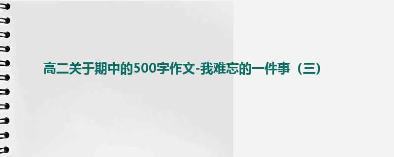 高二关于期中的500字作文-我难忘的一件事（三）