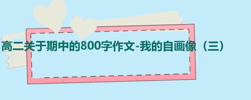 高二关于期中的800字作文-我的自画像(三)