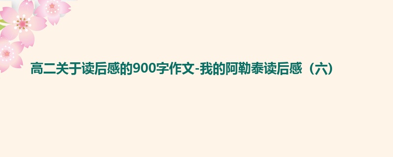 高二关于读后感的900字作文-我的阿勒泰读后感(六)