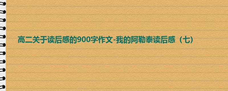 高二关于读后感的900字作文-我的阿勒泰读后感(七)