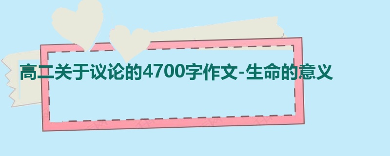 高二关于议论的4700字作文-生命的意义