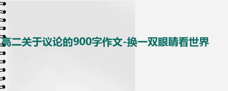 高二关于议论的900字作文-换一双眼睛看世界