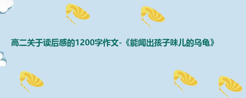 高二关于读后感的1200字作文-《能闻出孩子味儿的乌龟》