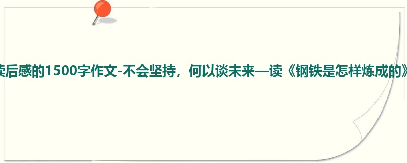 高二关于读后感的1500字作文-不会坚持,何以谈未来—读《钢铁是怎样炼成的》有感
