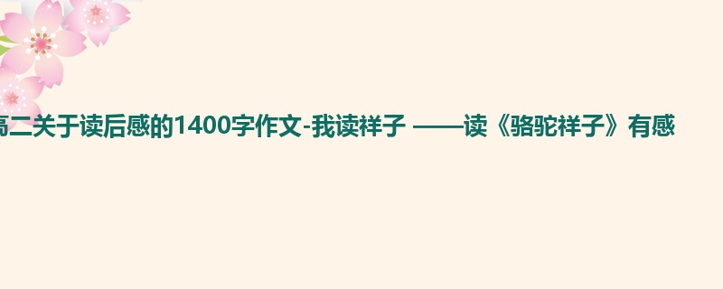 高二关于读后感的1400字作文-我读祥子 ——读《骆驼祥子》有感