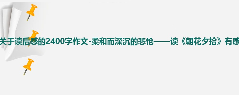 高二关于读后感的2400字作文-柔和而深沉的悲怆——读《朝花夕拾》有感